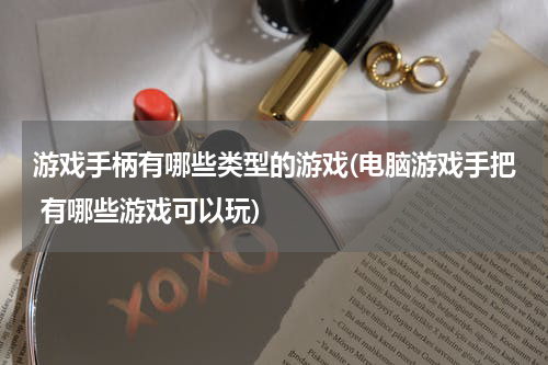 游戏手柄有哪些类型的游戏(电脑游戏手把 有哪些游戏可以玩)