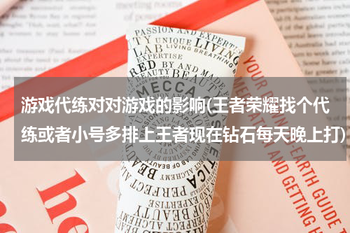 游戏代练对对游戏的影响(王者荣耀找个代练或者小号多排上王者现在钻石每天晚上打)