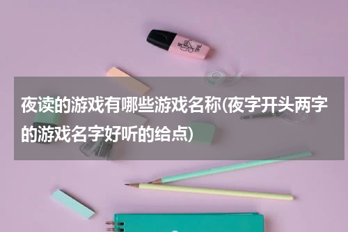 夜读的游戏有哪些游戏名称(夜字开头两字的游戏名字好听的给点)