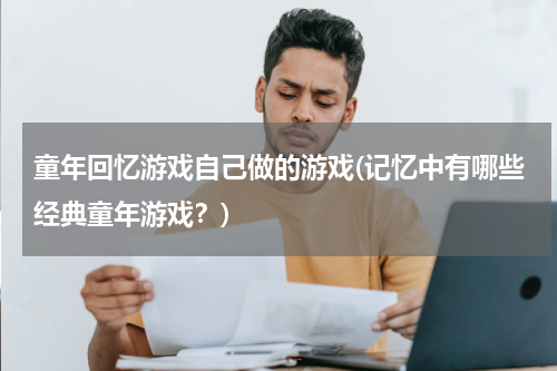 童年回忆游戏自己做的游戏(记忆中有哪些经典童年游戏？)