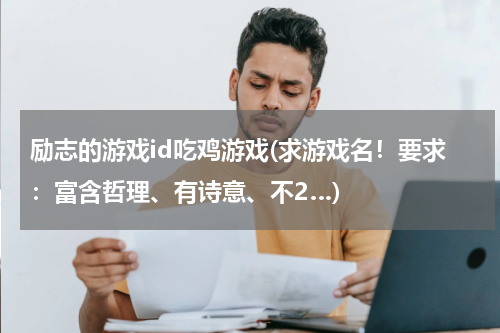 励志的游戏id吃鸡游戏(求游戏名！要求：富含哲理、有诗意、不2…)