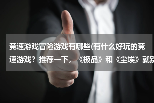 竞速游戏冒险游戏有哪些(有什么好玩的竞速游戏？推荐一下，《极品》和《尘埃》就别说了······)