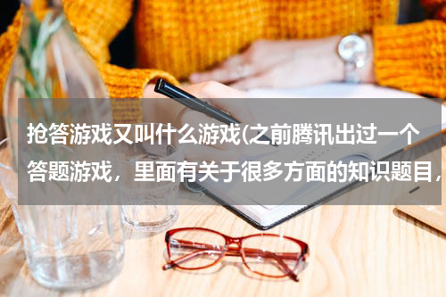 抢答游戏又叫什么游戏(之前腾讯出过一个答题游戏，里面有关于很多方面的知识题目，有猜音频猜图片，答题目的，谁知道这游戏现在)