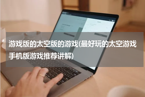 游戏版的太空版的游戏(最好玩的太空游戏手机版游戏推荐讲解)