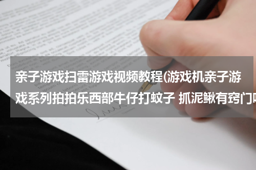 亲子游戏扫雷游戏视频教程(游戏机亲子游戏系列拍拍乐西部牛仔打蚊子 抓泥鳅有窍门吗?)