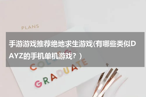 手游游戏推荐绝地求生游戏(有哪些类似DAYZ的手机单机游戏？)