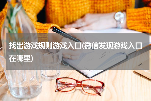 找出游戏规则游戏入口(微信发现游戏入口在哪里)