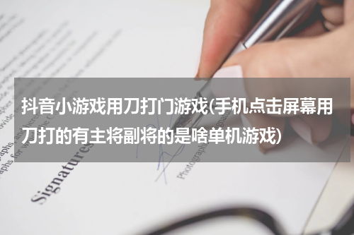 抖音小游戏用刀打门游戏(手机点击屏幕用刀打的有主将副将的是啥单机游戏)