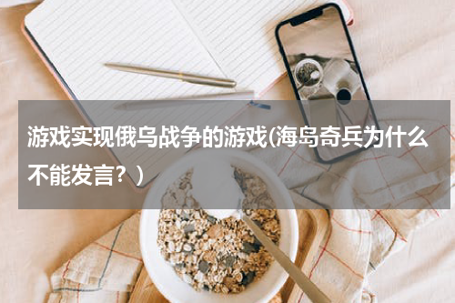 游戏实现俄乌战争的游戏(海岛奇兵为什么不能发言？)