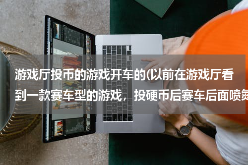 游戏厅投币的游戏开车的(以前在游戏厅看到一款赛车型的游戏，投硬币后赛车后面喷氮气，就像火箭助推器一样的，路线很自由)