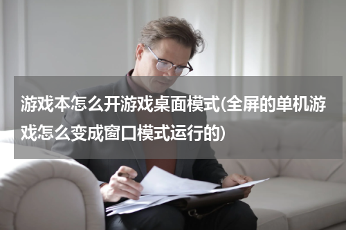 游戏本怎么开游戏桌面模式(全屏的单机游戏怎么变成窗口模式运行的)