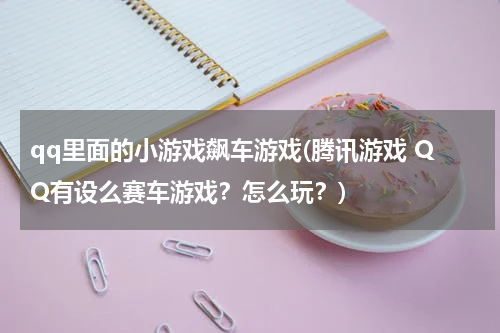 qq里面的小游戏飙车游戏(腾讯游戏 QQ有设么赛车游戏？怎么玩？)