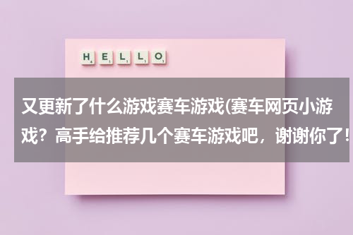 又更新了什么游戏赛车游戏(赛车网页小游戏？高手给推荐几个赛车游戏吧，谢谢你了！)