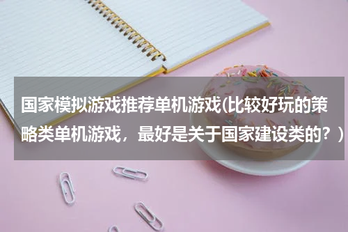 国家模拟游戏推荐单机游戏(比较好玩的策略类单机游戏，最好是关于国家建设类的？)