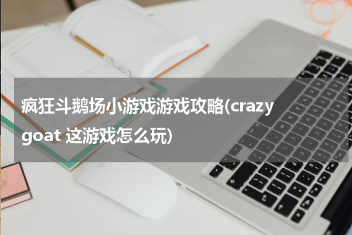疯狂斗鹅场小游戏游戏攻略(crazy goat 这游戏怎么玩)