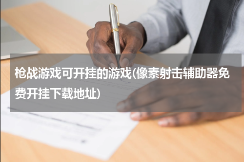 枪战游戏可开挂的游戏(像素射击辅助器免费开挂下载地址)
