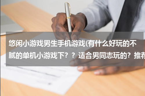 悠闲小游戏男生手机游戏(有什么好玩的不腻的单机小游戏下？？适合男同志玩的？推荐些主流配置手机玩的游戏)