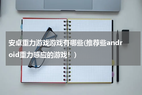 安卓重力游戏游戏有哪些(推荐些android重力感应的游戏！)