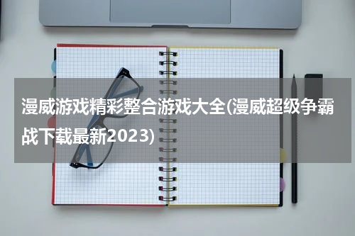 漫威游戏精彩整合游戏大全(漫威超级争霸战下载最新2023)