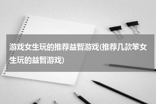 游戏女生玩的推荐益智游戏(推荐几款笨女生玩的益智游戏)