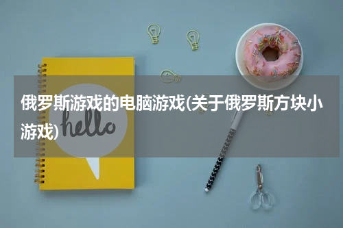 俄罗斯游戏的电脑游戏(关于俄罗斯方块小游戏)