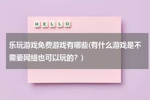 乐玩游戏免费游戏有哪些(有什么游戏是不需要网络也可以玩的？)