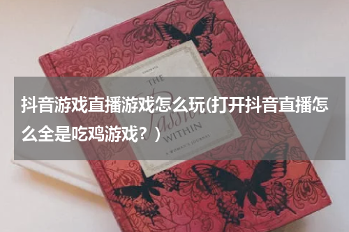 抖音游戏直播游戏怎么玩(打开抖音直播怎么全是吃鸡游戏？)
