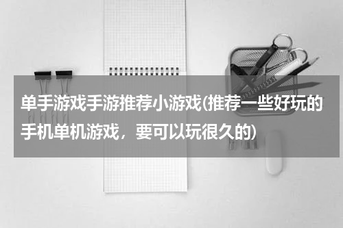 单手游戏手游推荐小游戏(推荐一些好玩的手机单机游戏，要可以玩很久的)