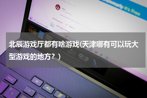 北辰游戏厅都有啥游戏(天津哪有可以玩大型游戏的地方？)