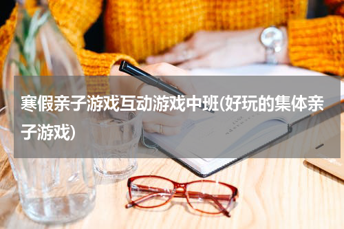寒假亲子游戏互动游戏中班(好玩的集体亲子游戏)