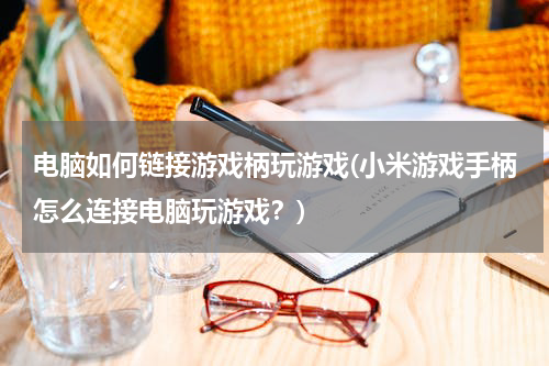 电脑如何链接游戏柄玩游戏(小米游戏手柄怎么连接电脑玩游戏？)