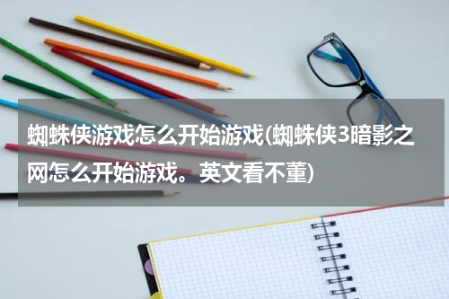 蜘蛛侠游戏怎么开始游戏(蜘蛛侠3暗影之网怎么开始游戏。英文看不董)