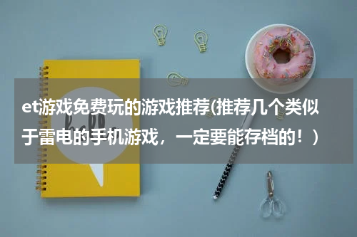 et游戏免费玩的游戏推荐(推荐几个类似于雷电的手机游戏，一定要能存档的！)