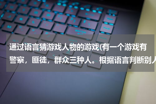 通过语言猜游戏人物的游戏(有一个游戏有警察，匪徒，群众三种人。根据语言判断别人是哪种人，警察抓匪徒，群众帮忙。这个游戏叫什么？)