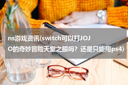 ns游戏资讯(switch可以打JOJO的奇妙冒险天堂之眼吗？还是只能用ps4)