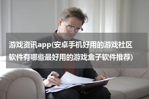 游戏资讯app(安卓手机好用的游戏社区软件有哪些最好用的游戏盒子软件推荐)