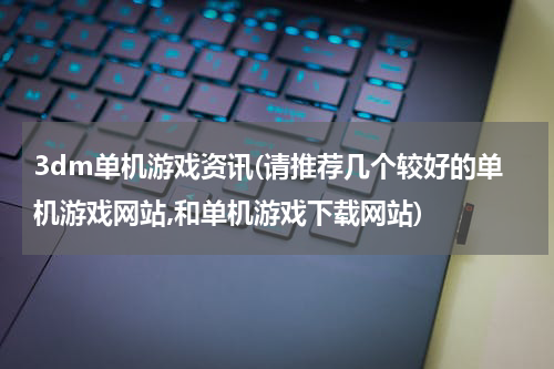 3dm单机游戏资讯(请推荐几个较好的单机游戏网站,和单机游戏下载网站)