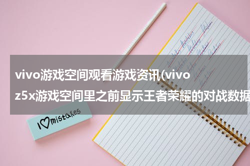 vivo游戏空间观看游戏资讯(vivoz5x游戏空间里之前显示王者荣耀的对战数据，为什么恢复出厂设置后，就不显示了)