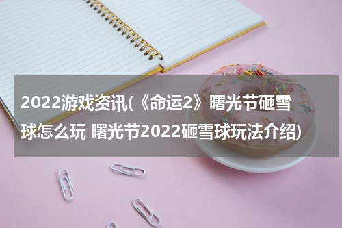 2022游戏资讯(《命运2》曙光节砸雪球怎么玩 曙光节2022砸雪球玩法介绍)