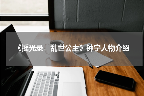 《摇光录：乱世公主》钟宁人物介绍