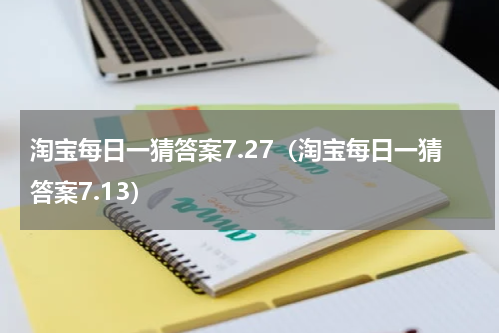 淘宝每日一猜答案7.27（淘宝每日一猜答案7.13）