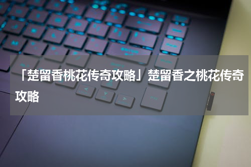 「楚留香桃花传奇攻略」楚留香之桃花传奇攻略