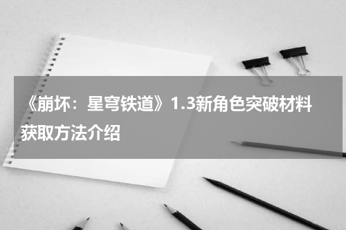《崩坏：星穹铁道》1.3新角色突破材料获取方法介绍