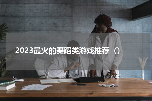 2023最火的舞蹈类游戏推荐（）