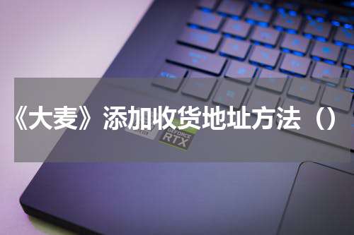 《大麦》添加收货地址方法（）