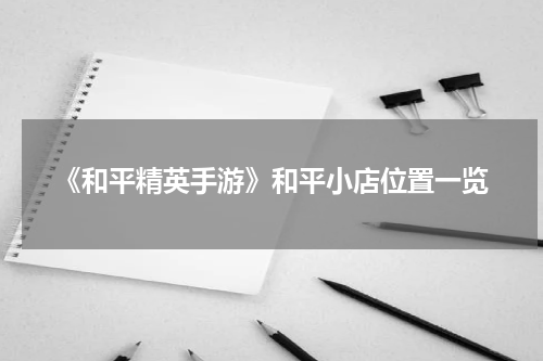 《和平精英手游》和平小店位置一览