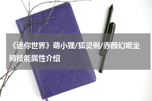 《迷你世界》萌小狸/狐灵俐/赤颜幻姬坐骑技能属性介绍