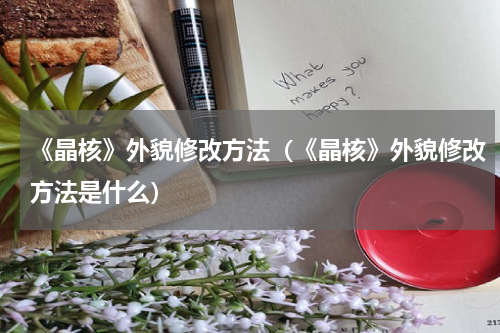 《晶核》外貌修改方法（《晶核》外貌修改方法是什么）