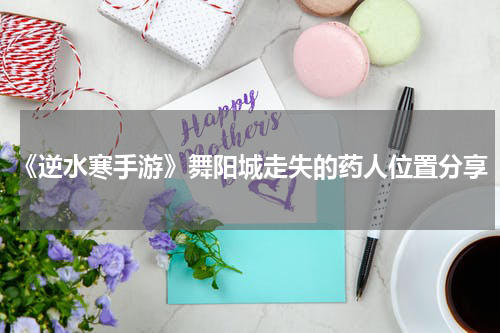 《逆水寒手游》舞阳城走失的药人位置分享