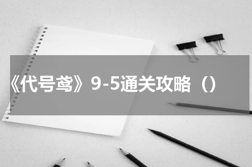 《代号鸢》9-5通关攻略（）